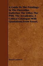 Guide To The Paintings In The Florentine Galleries; The Uffizi, The Pitti, The Accademia; A Critical Catalogue With Quotations From Vasari.