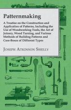 Patternmaking, A Treatise On The Construction And Application Of Patterns, Including The Use Of Woodworking Tools, The Art Of Joinery, Wood Turning, A