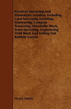 Practical Surveying And Elementary Geodesy, Including Land Surveying, Levelling, Contouring, Compass Traversing, Theodolite Work, Town Surveying, Engi
