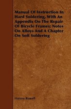 Manual Of Instruction In Hard Soldering, With An Appendix On The Repair Of Bicycle Frames; Notes On Alloys And A Chapter On Soft Soldering