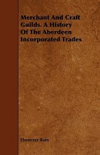 Merchant And Craft Guilds. A History Of The Aberdeen Incorporated Trades