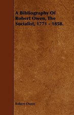 Bibliography Of Robert Owen, The Socialist, 1771 - 1858.