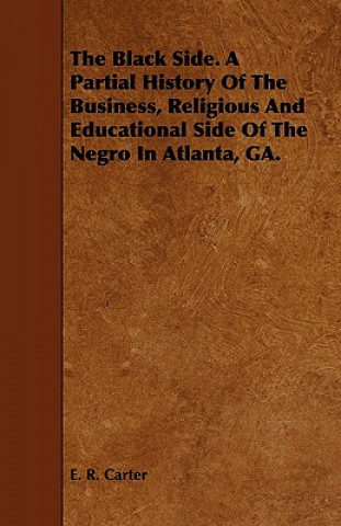 Black Side. A Partial History Of The Business, Religious And Educational Side Of The Negro In Atlanta, GA.