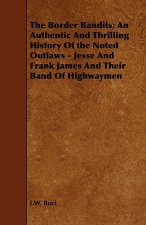 Border Bandits; An Authentic And Thrilling History Of the Noted Outlaws - Jesse And Frank James And Their Band Of Highwaymen