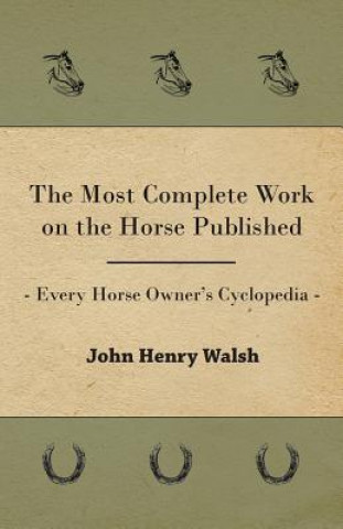 Most Complete Work On The Horse Published - Every Horse Owner's Cyclopedia