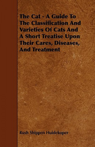 Cat - A Guide To The Classification And Varieties Of Cats And A Short Treatise Upon Their Cares, Diseases, And Treatment