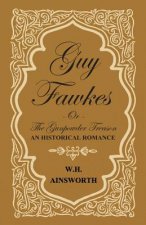 Guy Fawkes Or The Gunpowder Treason - An Historical Romance