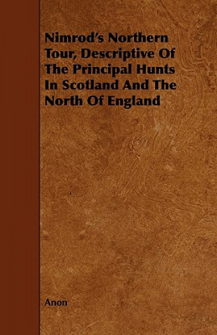 Nimrod's Northern Tour, Descriptive Of The Principal Hunts In Scotland And The North Of England