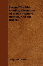 Beyond The Old Frontier, Adventures Of Indian-Fighters, Hunters, And Fur-Traders