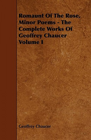 Romaunt Of The Rose, Minor Poems - The Complete Works Of Geoffrey Chaucer Volume I