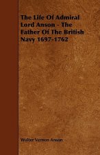 Life Of Admiral Lord Anson - The Father Of The British Navy 1697-1762