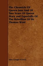 Chronicle Of Queen Jane And Of Two Years Of Queen Mary and Especially Of The Rebellion Of Sir Thomas Wyat
