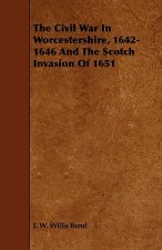 Civil War In Worcestershire, 1642-1646 And The Scotch Invasion Of 1651