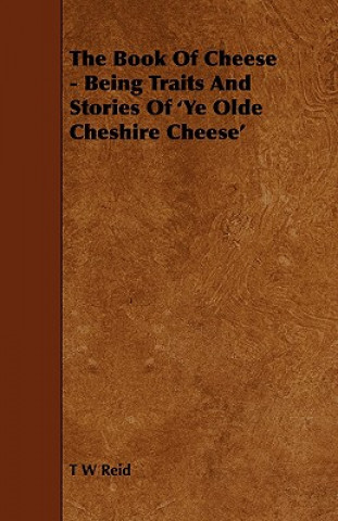 Book Of Cheese - Being Traits And Stories Of 'Ye Olde Cheshire Cheese'