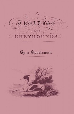 Treatise On Greyhounds With Observations On The Treatment & Disorders Of Them - By A Sportsman