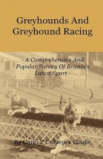 Greyhounds And Greyhound Racing - A Comprehensive And Popular Survey Of Britain's Latest Sport