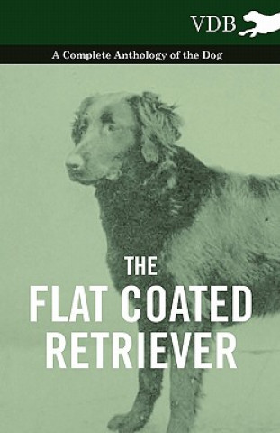 Flat Coated Retriever - A Complete Anthology of the Dog