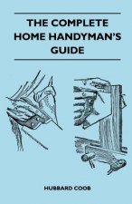 Complete Home Handyman's Guide - Hundreds Of Money-Saving, Helpful Suggestions For Making Repairs And Improvements In And Around Your Home