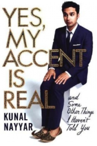 Yes, My Accent Is Real: And Some Other Things I Haven't Told You
