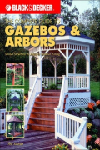 Black & Decker the Complete Guide to Gazebos and Arbors