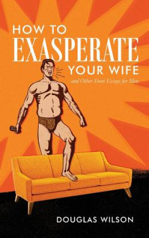 How to Exasperate Your Wife and Other Short Essays for Men (Douglas Wilson)(Miękka)