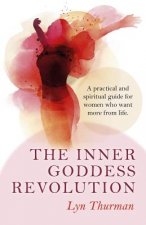 Inner Goddess Revolution, The - A practical and spiritual guide for women who want more from life.