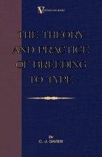 Theory And Practice Of Breeding To Type And Its Application To The Breeding Of Dogs, Farm Animals, Cage Birds And Other Small Pets