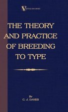 Theory And Practice Of Breeding To Type And Its Application To The Breeding Of Dogs, Farm Animals, Cage Birds And Other Small Pets