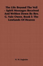 Life Beyond The Veil - Spirit Messages Received And Written Down By Rev. G. Vale Owen. Book I