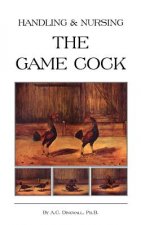 Handling and Nursing the Game Cock (History of Cockfighting Series)