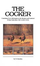 Cocker - Containing Every Information to the Breeders and Amateurs Of That Noble Bird the Game Cock (History of Cockfighting Series)