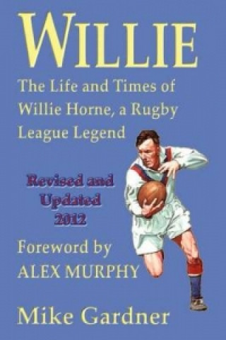 Willie - the Life and Times of Willie Horne, a Rugby League Legend