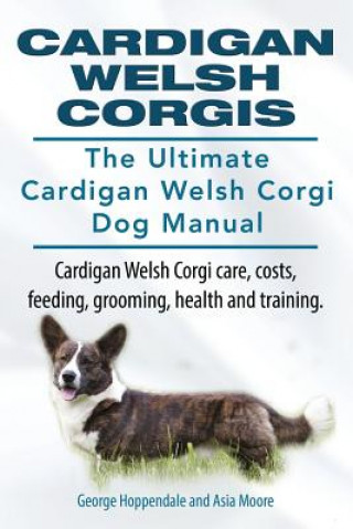 Cardigan Welsh Corgis. The Ultimate Cardigan Welsh Corgi Dog Manual. Cardigan Welsh Corgi care, costs, feeding, grooming, health and training. (Asia