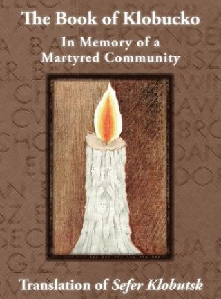 Book of Klobucko; In Memory of a Martyred Community - Translation of Sefer Klobutsk; Mazkeret Kavod le-Kkehila ha-Kkedosha she-Ushmeda
