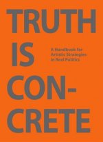Truth is Concrete - a Handbook for Artistic Strategies in Real Politics