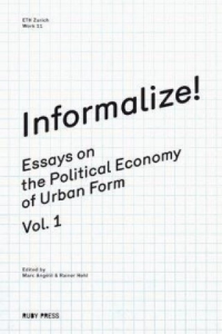 Informalize! - Essaya on the Political Economy of Urban Form. Vol. 1