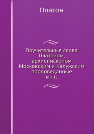 Pouchitelnyya Slova Platonom, Arhiepiskopom Moskovskim I Kaluzhskim Propovedannye Tom 11