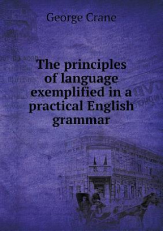 Principles of Language Exemplified in a Practical English Grammar
