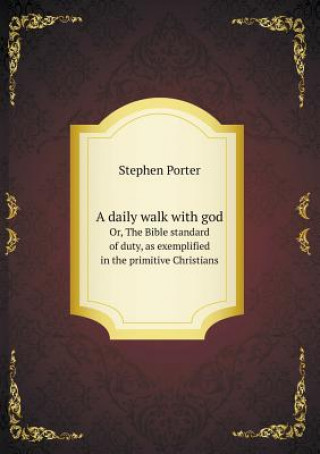 Daily Walk with God Or, the Bible Standard of Duty, as Exemplified in the Primitive Christians