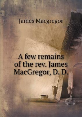 Few Remains of the REV. James MacGregor, D. D