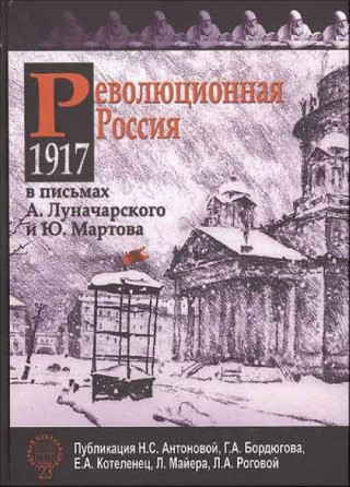 Revolyutsionnaya Rossiya. 1917 god v pismah A. Lunacharskogo i YU. Martova