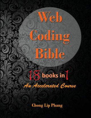 Web Coding Bible (18 Books in 1 -- HTML, CSS, Javascript, PHP, SQL, XML, SVG, Canvas, WebGL, Java Applet, ActionScript, htaccess, jQuery, WordPress, S