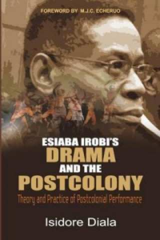 Esiaba Irobi's Drama and the Postcolony. Theory and Practice of Postcolonial Performance