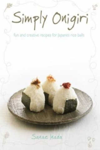 Simply Onigiri : Fun and Creative Recipes for Japanese Rice Balls