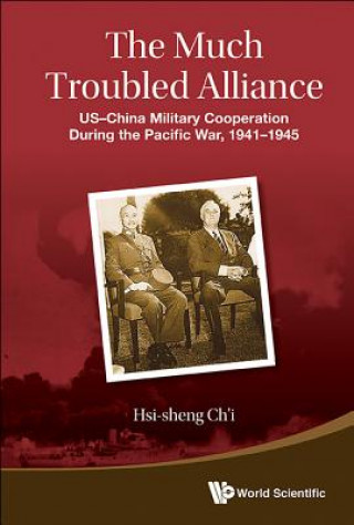 Much Troubled Alliance, The: Us-china Military Cooperation During The Pacific War, 1941-1945