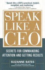 Speak Like a CEO: Secrets for Commanding Attention and Getting Results