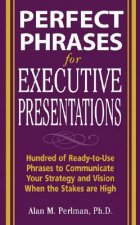 Perfect Phrases for Executive Presentations: Hundreds of Ready-to-Use Phrases to Use to Communicate Your Strategy and Vision When the Stakes Are High