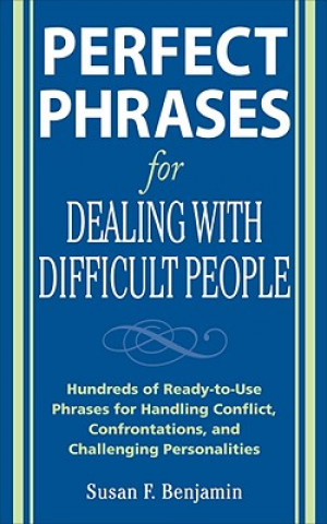 Perfect Phrases for Dealing with Difficult People: Hundreds of Ready-to-Use Phrases for Handling Conflict, Confrontations and Challenging Personalitie