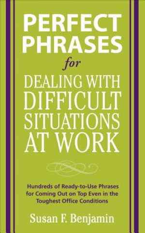 Perfect Phrases for Dealing with Difficult Situations at Work:  Hundreds of Ready-to-Use Phrases for Coming Out on Top Even in the Toughest Office Con