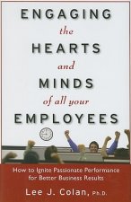 Engaging the Hearts and Minds of All Your Employees:  How to Ignite Passionate Performance for Better Business Results